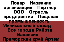 Повар › Название организации ­ Партнер, ООО › Отрасль предприятия ­ Пищевая промышленность › Минимальный оклад ­ 1 - Все города Работа » Вакансии   . Приморский край,Артем г.